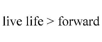 LIVE LIFE > FORWARD