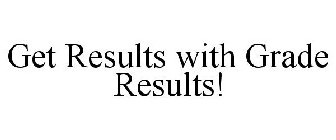 GET RESULTS WITH GRADE RESULTS!