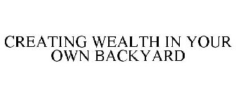 CREATING WEALTH IN YOUR OWN BACKYARD