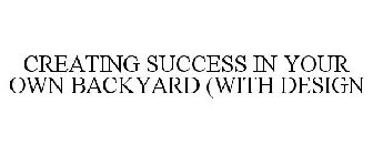 CREATING SUCCESS IN YOUR OWN BACKYARD (WITH DESIGN
