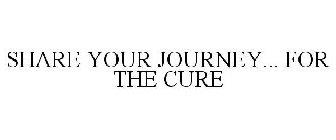 SHARE YOUR JOURNEY... FOR THE CURE