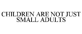 CHILDREN ARE NOT JUST SMALL ADULTS