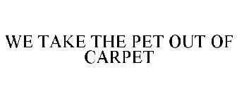 WE TAKE THE PET OUT OF CARPET