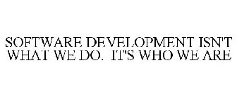 SOFTWARE DEVELOPMENT ISN'T WHAT WE DO. IT'S WHO WE ARE