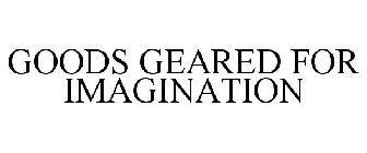 GOODS GEARED FOR IMAGINATION