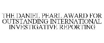 THE DANIEL PEARL AWARD FOR OUTSTANDING INTERNATIONAL INVESTIGATIVE REPORTING