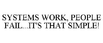 SYSTEMS WORK, PEOPLE FAIL...IT'S THAT SIMPLE!