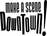MAKE A SCENE DOWNTOWN!