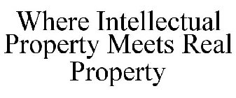 WHERE INTELLECTUAL PROPERTY MEETS REAL PROPERTY