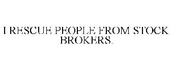 I RESCUE PEOPLE FROM STOCK BROKERS.