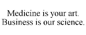 MEDICINE IS YOUR ART. BUSINESS IS OUR SCIENCE.
