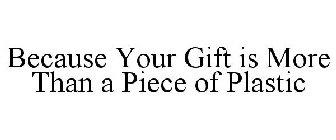 BECAUSE YOUR GIFT IS MORE THAN A PIECE OF PLASTIC