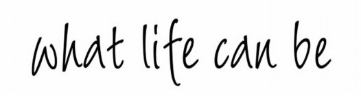 WHAT LIFE CAN BE
