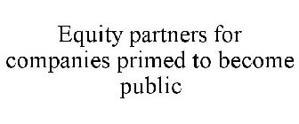 EQUITY PARTNERS FOR COMPANIES PRIMED TO BECOME PUBLIC