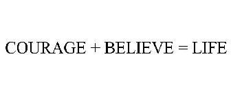 COURAGE + BELIEVE = LIFE