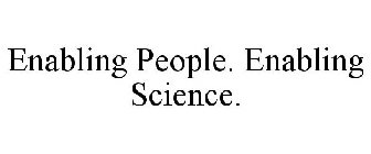 ENABLING PEOPLE. ENABLING SCIENCE.