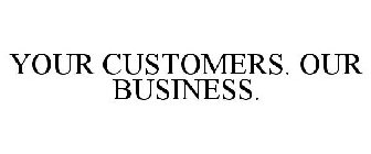 YOUR CUSTOMERS. OUR BUSINESS.