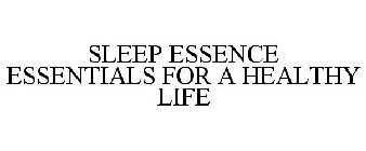 SLEEP ESSENCE ESSENTIALS FOR A HEALTHY LIFE