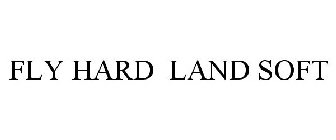 FLY HARD LAND SOFT