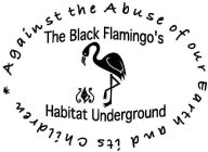 AGAINST THE ABUSE OF OUR EARTH AND ITS CHILDREN * THE BLACK FLAMINGO'S HABITAT UNDERGROUND