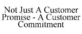 NOT JUST A CUSTOMER PROMISE - A CUSTOMER COMMITMENT