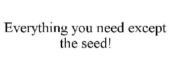 EVERYTHING YOU NEED EXCEPT THE SEED!