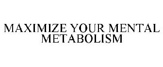 MAXIMIZE YOUR MENTAL METABOLISM