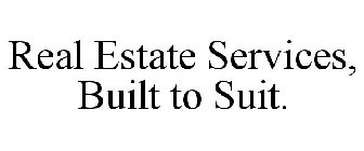 REAL ESTATE SERVICES, BUILT TO SUIT.