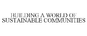 BUILDING A WORLD OF SUSTAINABLE COMMUNITIES