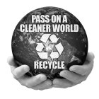 PASS ON A CLEANER WORLD RECYCLE