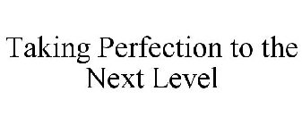 TAKING PERFECTION TO THE NEXT LEVEL