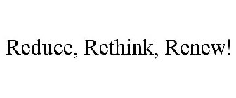 REDUCE, RETHINK, RENEW!