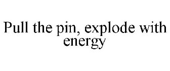 PULL THE PIN, EXPLODE WITH ENERGY