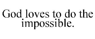 GOD LOVES TO DO THE IMPOSSIBLE.