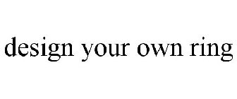 DESIGN YOUR OWN RING