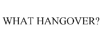 WHAT HANGOVER?
