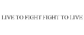 LIVE TO FIGHT FIGHT TO LIVE