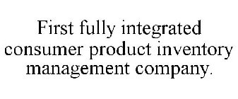FIRST FULLY INTEGRATED CONSUMER PRODUCT INVENTORY MANAGEMENT COMPANY.