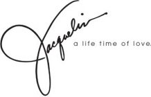 JACQUELIN A LIFE TIME OF LOVE.