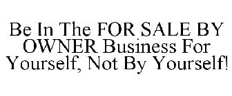BE IN THE FOR SALE BY OWNER BUSINESS FOR YOURSELF, NOT BY YOURSELF!