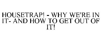 HOUSETRAP! - WHY WE'RE IN IT- AND HOW TO GET OUT OF IT!