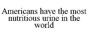 AMERICANS HAVE THE MOST NUTRITIOUS URINE IN THE WORLD