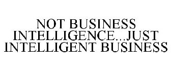 NOT BUSINESS INTELLIGENCE...JUST INTELLIGENT BUSINESS