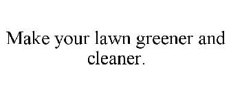 MAKE YOUR LAWN GREENER AND CLEANER.