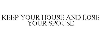 KEEP YOUR HOUSE AND LOSE YOUR SPOUSE