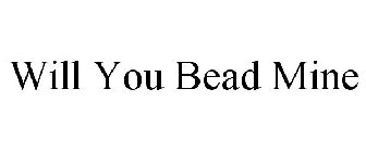 WILL YOU BEAD MINE