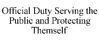 OFFICIAL DUTY SERVING THE PUBLIC AND PROTECTING THEMSELF
