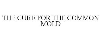 THE CURE FOR THE COMMON MOLD