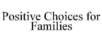 POSITIVE CHOICES FOR FAMILIES