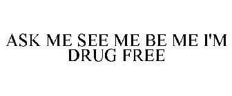 ASK ME SEE ME BE ME I'M DRUG FREE